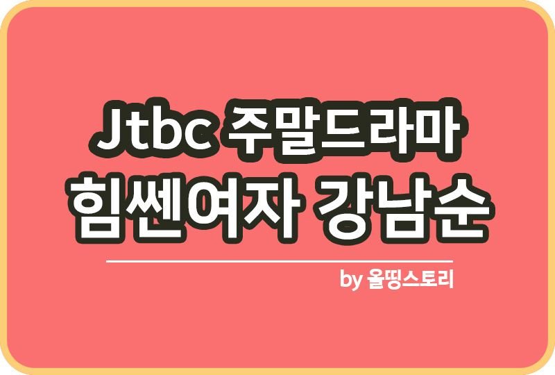 힘쎈여자강남순 Jtbc 주말드라마 주요등장인물_썸네일